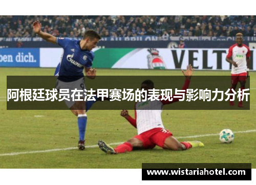 阿根廷球员在法甲赛场的表现与影响力分析